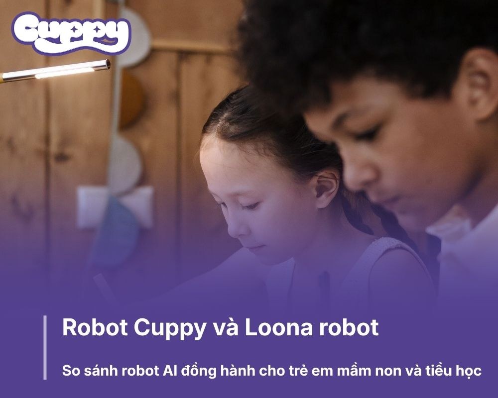 Robot Cuppy và Loona robot: So sánh robot AI đồng hành cho trẻ em mầm non và tiểu học