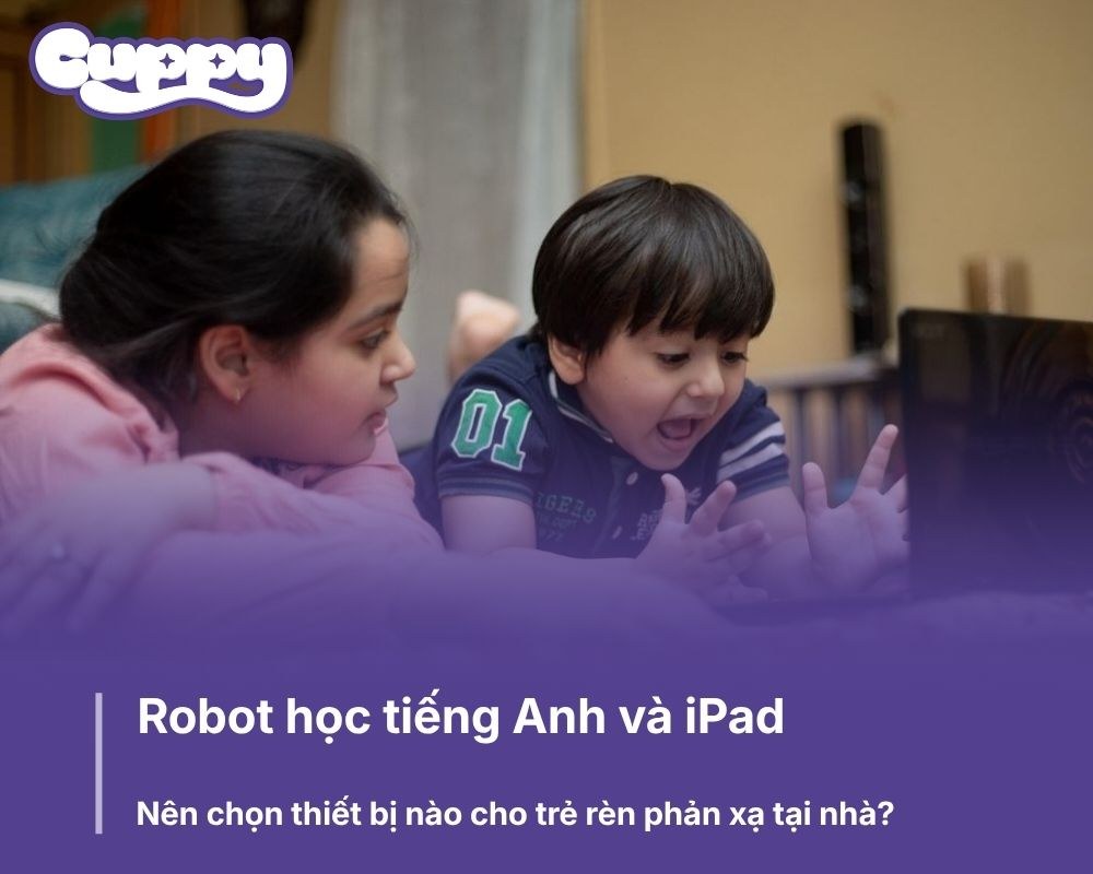 Robot học tiếng Anh và iPad: Nên chọn thiết bị nào cho trẻ rèn phản xạ tại nhà?