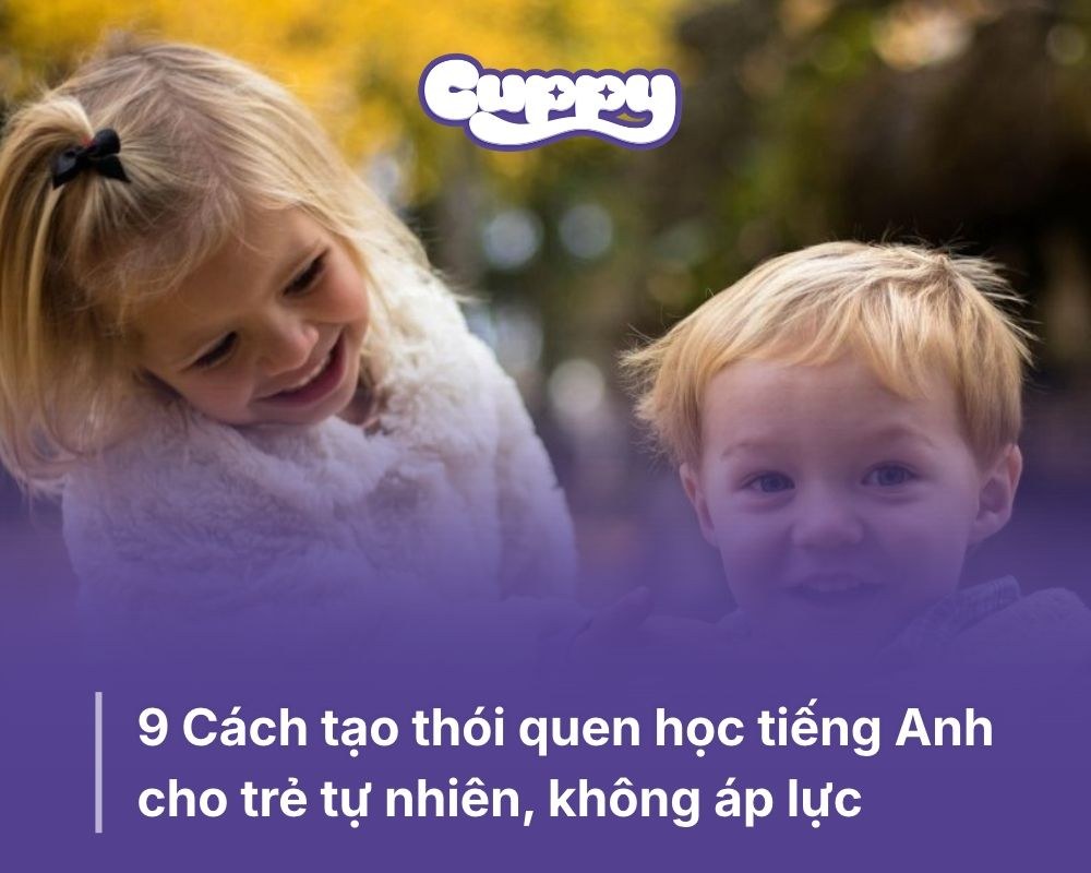 9 Cách tạo thói quen học tiếng Anh cho trẻ tự nhiên, không áp lực